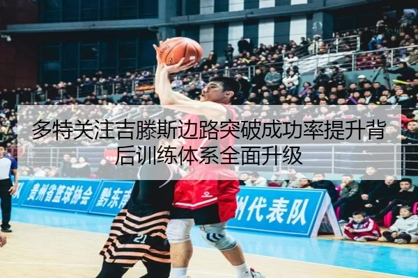 多特关注吉滕斯边路突破成功率提升背后训练体系全面升级