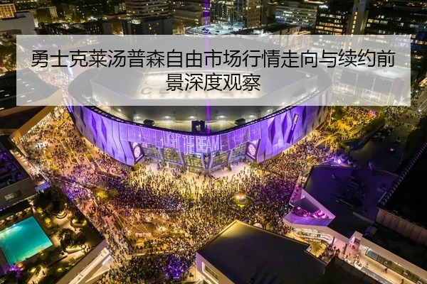勇士克莱汤普森自由市场行情走向与续约前景深度观察
