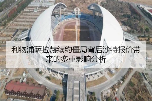 利物浦萨拉赫续约僵局背后沙特报价带来的多重影响分析