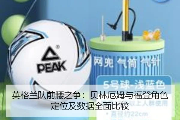 英格兰队前腰之争：贝林厄姆与福登角色定位及数据全面比较