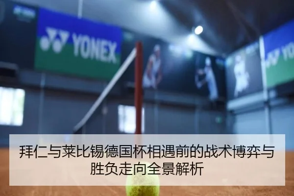 拜仁与莱比锡德国杯相遇前的战术博弈与胜负走向全景解析
